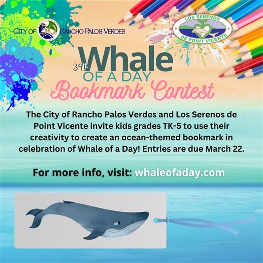 Paint splatter and colored pencils are shown next to a bookmark with a whale. A headline below logos for the City of Rancho Palos Verdes and Los Serenos de Point Vicente says 39th Whale of a Day Bookmark Contest. A subhead says The City of Rancho Palos Verdes and Los Serenos de Point Vicente invite kids grades TK-5 to use their creativity to create an ocean-themed bookmark in celebration of Whale of a Day! Entries are due March 22. For more info, visit: whaleofaday.com