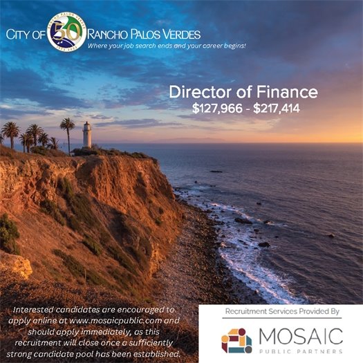 The sun sets over the Point Vicente Lighthouse. A headline next to the City of Rancho Palos Verdes logo says Where your job search ends and your career begins! Director of Finance $127,966 - $217,414. Interested candidates are encouraged to apply online at www.mosaicpublic.com and should apply immediately, as this recruitment will close once a sufficiently strong candidate pool has been established. Recruitment services provided by Mosaic Public Partners.