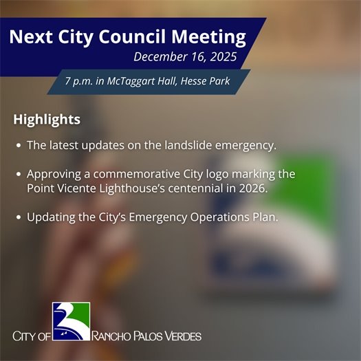 Next RPV City Council Meeting. Subheads say December 16, 2025, 7 p.m. in McTaggart Hall, Hesse Park. Highlights: The latest updates on the landslide emergency; approving a commemorative City logo marking the Point Vicente Lighthouse’s centennial in 2026; and updating the City’s Emergency Operations Plan.