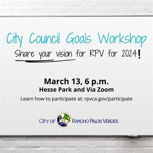 The City of Rancho Palos Verdes logo is shown on a white board. A headline says City Council Goals Workshop, Subheads say share your vision for RPV for 2024! March 13, 6 p.m., Hesse Park and via Zoom. Learn how to participate at: rpvca.gov/participate