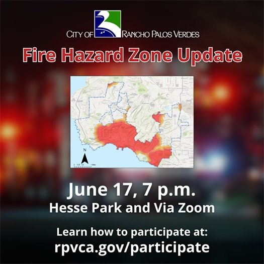A map of Rancho Palos Verdes shows the State Fire Marshal's March 2025 proposed Fire Hazard Severity Zones in the City. A headline under the City of Rancho Palos Verdes logo says Fire Hazard Zone Update. June 17, 7 p.m., Hesse Park and Via Zoom. Learn how to participate at: rpvca.gov/participate.