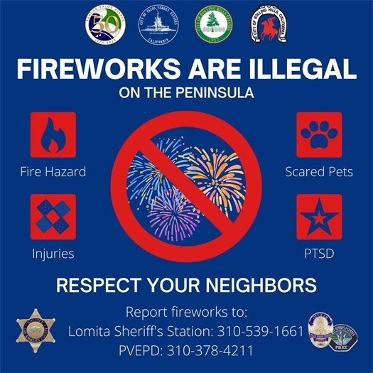 A headline next to the logos of the cities of Rancho Palos Verdes, Palos Verdes Estates, Rolling Hills Estates, Rolling Hills, the Los Angeles County Sheriff's Department, and the Palos Verdes Estates Police Department says Fireworks are Illegal on the Peninsula. Respect Your Neighbors. Subheads say Fire Hazard, Scared Pets, Injuries, and PTSD. Report Fireworks to: Lomita Sheriff's Station: 310-539-1661 PVEPD: 310-378-4211