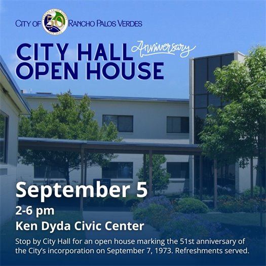 A walkway leads to the administration building at Rancho Palos Verdes City Hall. A headline under the City of Rancho Palos Verdes logo says City Hall Anniversary Open House. Subheads say September 5, 2-6 pm at the Ken Dyda Civic Center. Stop by City Hall for an open house marking the 51st anniversary of the City’s incorporation on September 7, 1973. Refreshments served.