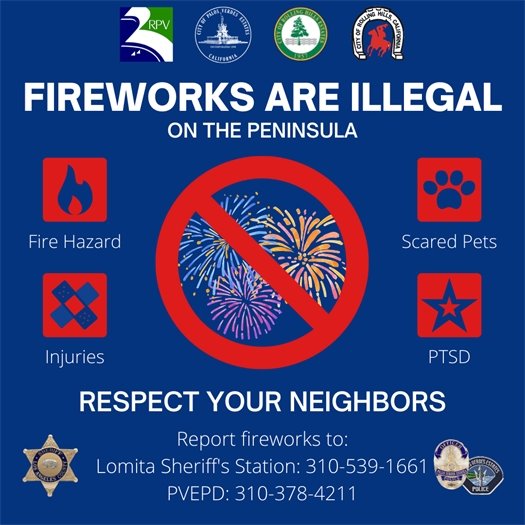 A headline next to the logos of the cities of Rancho Palos Verdes, Palos Verdes Estates, Rolling Hills Estates, Rolling Hills, the Los Angeles County Sheriff's Department, and the Palos Verdes Estates Police Department says Fireworks are Illegal on the Peninsula. Respect Your Neighbors. Subheads say Fire Hazard, Scared Pets, Injuries, and PTSD. Report Fireworks to: Lomita Sheriff's Station: 310-539-1661 PVEPD: 310-378-4211