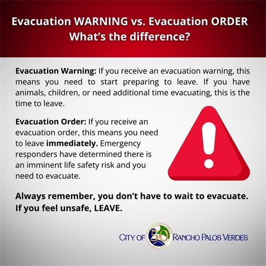 Evacuation WARNING vs. Evacuation ORDER What’s the difference? Evacuation Warning: If you receive an evacuation warning, this means you need to start preparing to leave. If you have animals, children, or need additional time evacuating, this is the time to leave. Evacuation Order: If you receive an evacuation order, this means you need to leave immediately. Emergency responders have determined there is an imminent life safety risk and you need to evacuate. Always remember, you don’t have to wait to evacuate. If you feel unsafe, LEAVE.