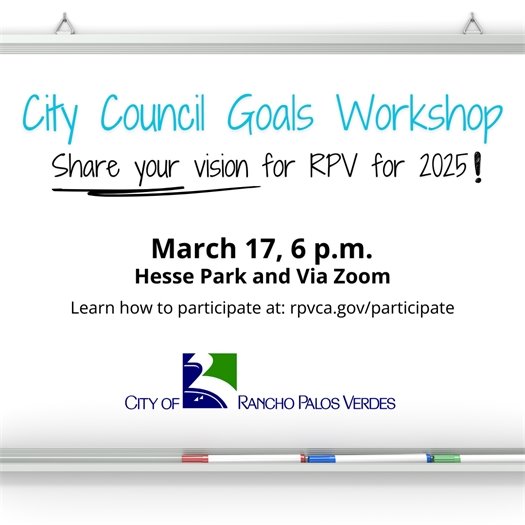 The City of Rancho Palos Verdes logo is shown on a white board. A headline says City Council Goals Workshop, Subheads say share your vision for RPV for 2025! March 17, 6 p.m., Hesse Park and via Zoom. Learn how to participate at: rpvca.gov/participate