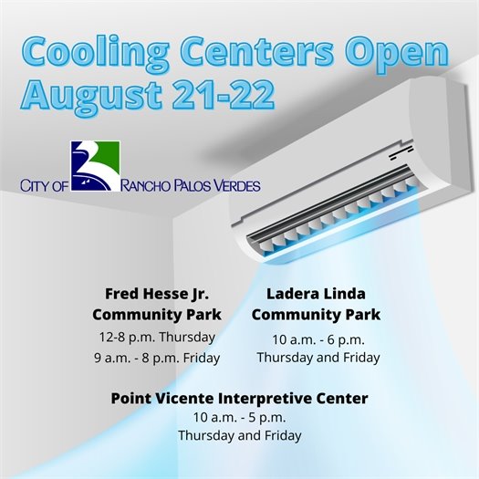 Cooling Centers Open August 21-22. Fred Hesse Jr. Community Park, 12-8 p.m. Thursday, 9 a.m. - 8 p.m. Friday. Ladera Linda Community Park, 10 a.m. - 6 p.m. Thursday and Friday. Point Vicente Interpretive Center, 10 a.m. - 5 p.m. Thursday and Friday.