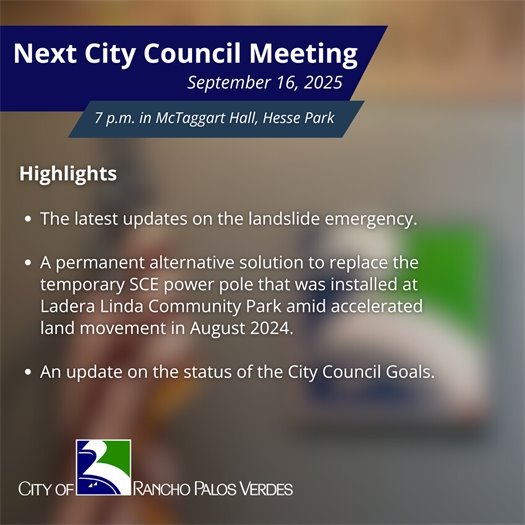 Next RPV City Council Meeting. Subheads say September 16, 2025, 7 p.m. in McTaggart Hall, Hesse Park. Highlights: The latest updates on the landslide emergency; A permanent alternative solution to replace the temporary SCE power pole that was installed at Ladera Linda Community Park amid accelerated land movement in August 2024; An update on the status of the City Council Goals.