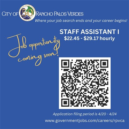 The City of Rancho Palos Verdes, where your job search ends and your career begins! Job opportunity coming soon! Staff Assistant I, $22.45 - $29.17 hourly. Application filing period is 4/20 - 4/24. www.governmentjobs.com/careers/rpvca