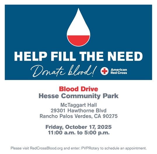 A headline under a drop of blood says Help Fill The Need. Donate Blood! Subheads below the logo for the American Red Cross say Blood Drive, Hesse Community Park, McTaggart Hall, 23901 Hawthorne Blvd, Rancho Palos Verdes, CA 90275. Friday, October 17, 2025 from 11 a.m. to 5 p.m. Please visit RedCrossBlood.org and enter: PVPRotary to schedule an appointment.