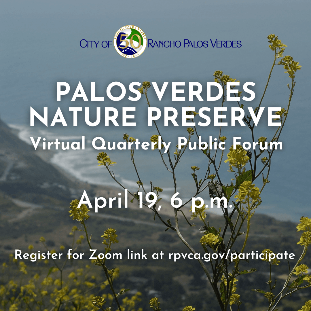 Palos Verdes Nature Preserve, Virtual Quarterly Public Forum, April 19, 6 pm. rpvca.gov/participate